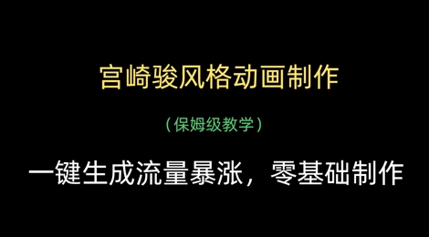 宫崎骏风格动画制作，一键生成流量暴涨，保姆级教学-立刻分享网创平台