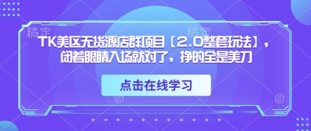 TK美区无货源店群项目【2.0整套玩法】，闭着眼睛入场就对了，挣的全是美刀-立刻分享网创平台