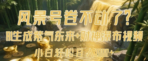风景号卷不动了？AI一键生成紫气东来+财神瀑布视频，小白轻松日入数张-立刻分享网创平台