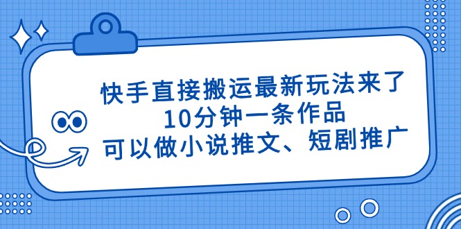 快手直接搬运最新玩法来了，10分钟一条作品，可以做小说推文、短剧推广…-立刻分享网创平台