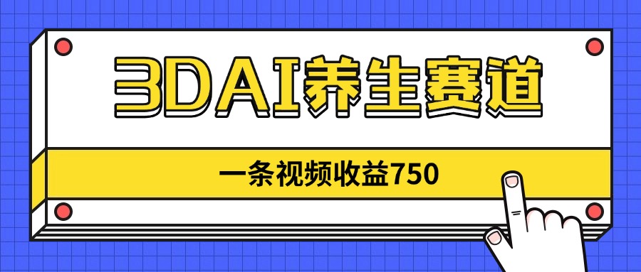 3DAI养生赛道，一条视频赚了750，新蓝海，目前做的人不多！-立刻分享网创平台