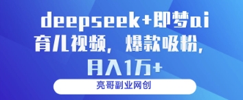 deepseek+即梦ai育儿视频，爆款吸粉，月入1w-立刻分享网创平台