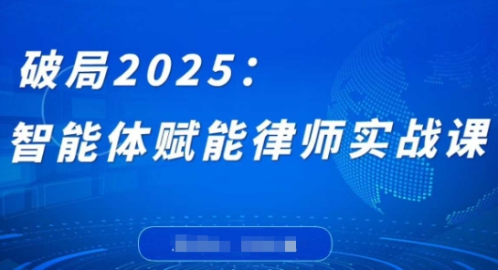 破局2025：智能体赋能律师实战课，打破编程壁垒，完成复杂任务，沉淀专属知识，赋能律师实务-立刻分享网创平台