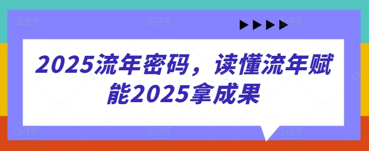 2025流年密码，读懂流年赋能2025拿成果-立刻分享网创平台