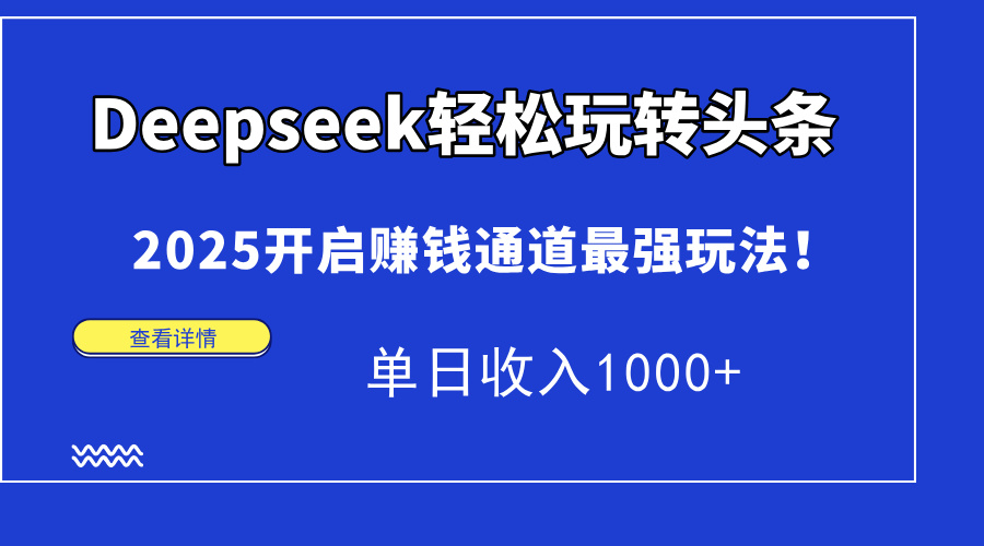 Deepseek轻松玩转头条，2025开启赚钱通道最强玩法！单日收入1000+-立刻分享网创平台