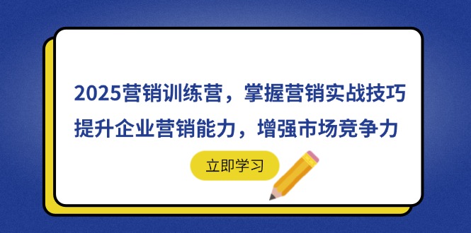 2025营销训练营，掌握营销实战技巧，提升企业营销能力，增强市场竞争力-立刻分享网创平台
