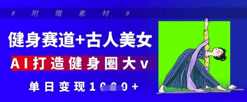 健身赛道+古人美女，AI打造健身圈大v，单日变现多张-立刻分享网创平台