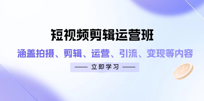 短视频剪辑运营班：涵盖拍摄、剪辑、运营、引流、变现等内容-立刻分享网创平台