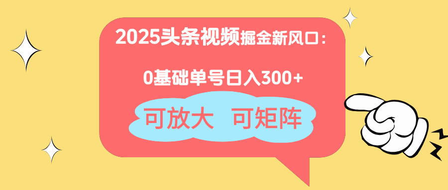 2025头条视频掘金新风口：0基础日入300+，可放大，可矩阵-立刻分享网创平台