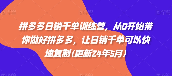 拼多多日销千单训练营，从0开始带你做好拼多多，让日销千单可以快速复制(更新25年4月)-立刻分享网创平台