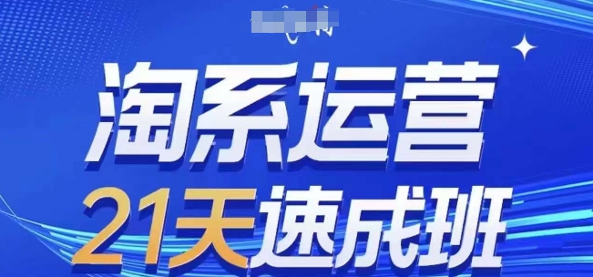 淘系运营21天速成班(更新25年4月)，0基础轻松搞定淘系运营，不做假把式-立刻分享网创平台