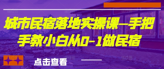 城市民宿落地实操课—手把手教小白从0-1做民宿-立刻分享网创平台