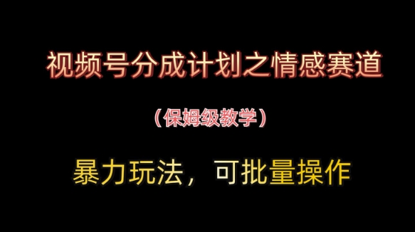 视频号分成计划之情感赛道暴力玩法，可批量操作，保姆级教学-立刻分享网创平台