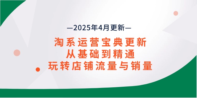 淘系运营宝典2025年4月更新，从基础到精通，玩转店铺流量与销量-立刻分享网创平台