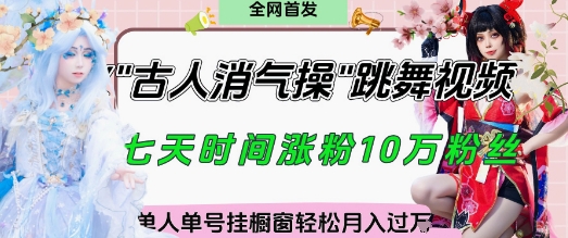 爆火“古人消气养生操”实战拆解，找准视频风口轻松起号，挂橱窗卖货月入过W-立刻分享网创平台