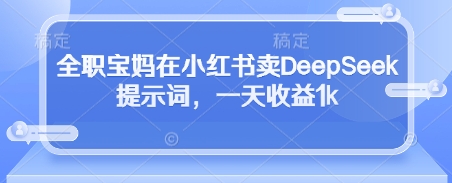 全职宝妈在小红书卖DeepSeek提示词，一天收益1k-立刻分享网创平台