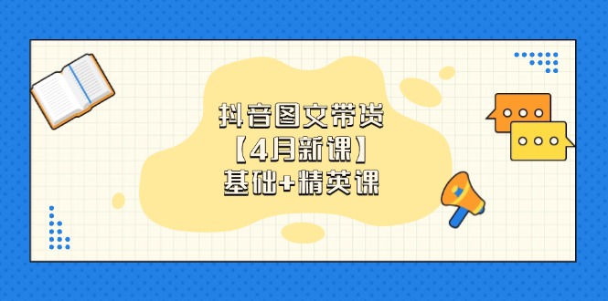 抖音图文带货【4月新课】基础+精英课：0基础小白必学 掌握各赛道带货技巧-立刻分享网创平台