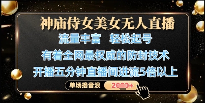 神庙侍女美女无人直播，轻松起号，有着全网最权威的防封技术，单场撸音浪1k+-立刻分享网创平台