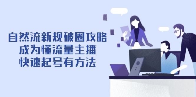 自然流新规破圈攻略【4月6更新】：成为懂流量主播，快速起号有方法-立刻分享网创平台