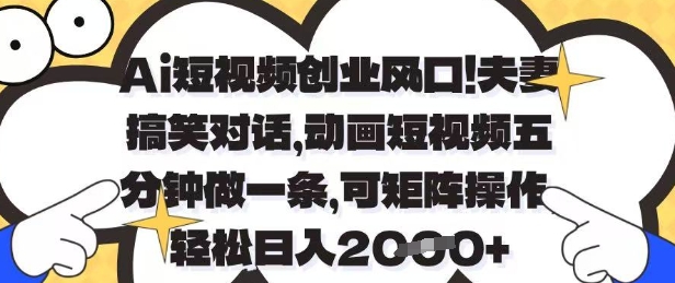 Ai短视频创业风口，夫妻搞笑对话，动画短视频五分钟做一条，可矩阵操作，轻松日入1k+【揭秘】-立刻分享网创平台
