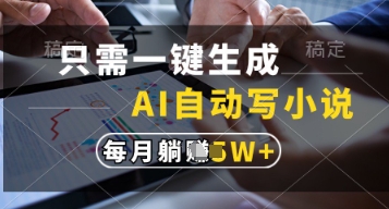 只需一键生成，AI自动写小说，实现躺着也能写作，每月收益过1w【揭秘】-立刻分享网创平台
