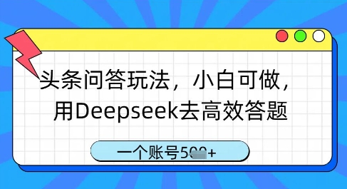 头条问答玩法，小白可做，用Deepseek去高效答题，一个账号几张-立刻分享网创平台