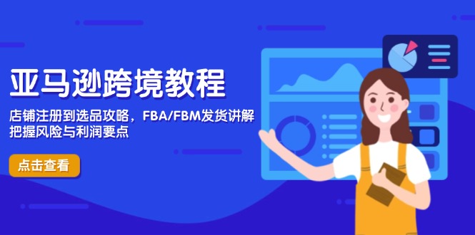 亚马逊跨境教程，店铺注册到选品攻略，FBA/FBM发货讲解，把握风险与利润-立刻分享网创平台