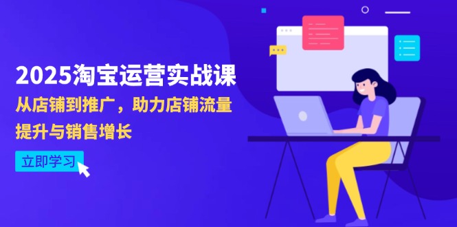 2025淘宝运营实战课-4月更新：从店铺到推广，助力店铺流量提升与销售增长-立刻分享网创平台