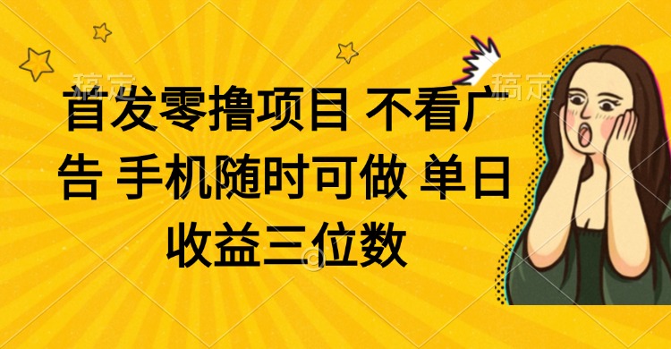 零撸项目 不看广告 手机随时可做 单日收益三位数-立刻分享网创平台