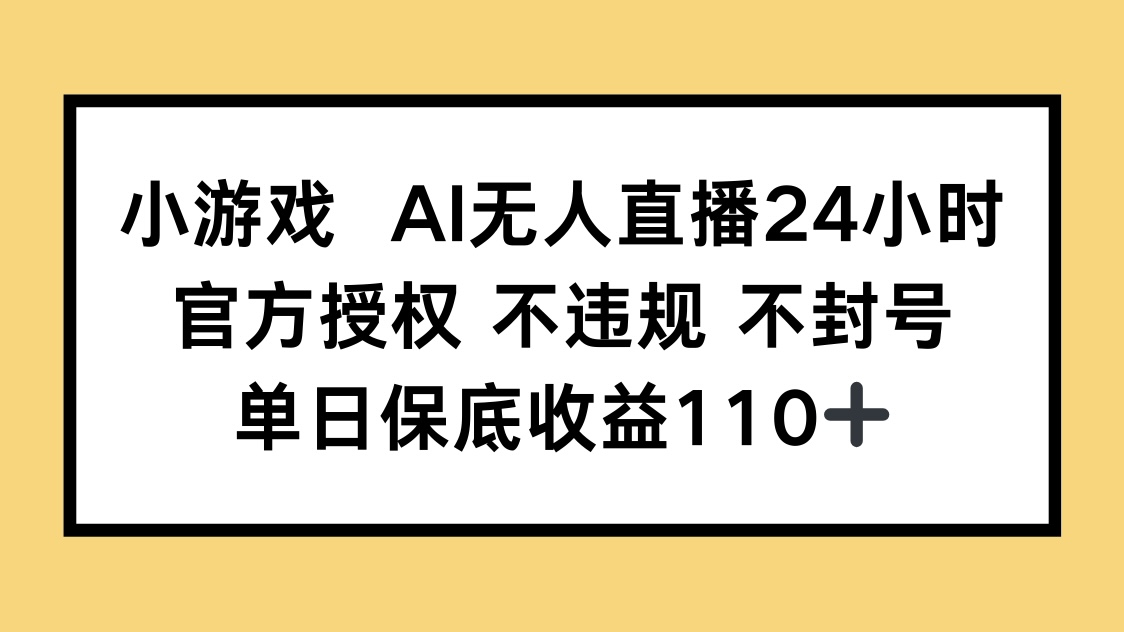 小游戏AI无人直播，官方授权 不违规 不封号，单日保底收益110+-立刻分享网创平台