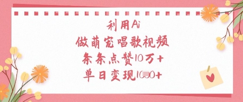 利用Ai做萌宠唱歌视频，条条点赞10W+，单日变现1k-立刻分享网创平台