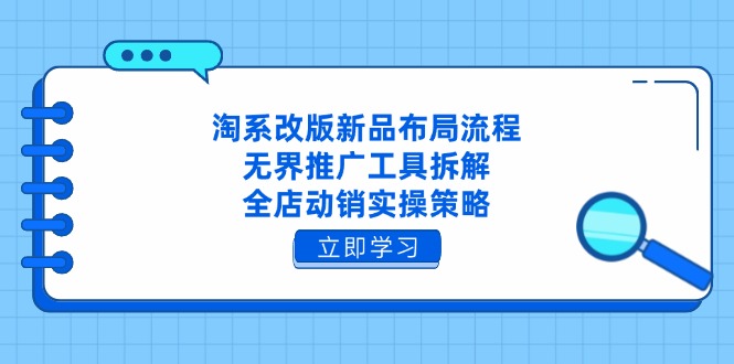 淘系改版新品布局流程，无界推广工具拆解，全店动销实操策略-立刻分享网创平台