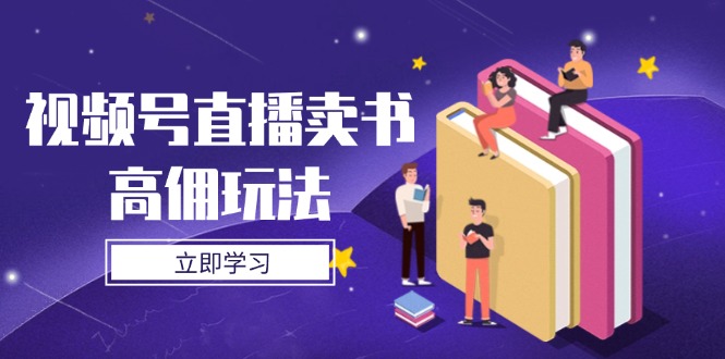 视频号直播卖书高佣玩法，底层逻辑解析，实操技巧全攻略-立刻分享网创平台