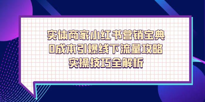 实体商家小红书营销宝典，0成本引爆线下流量攻略，实操技巧全解析-立刻分享网创平台