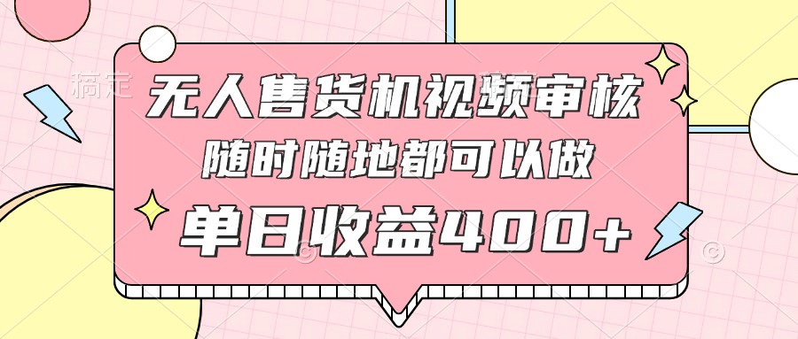 无人售货机视频审核，十秒钟一单，有手机就行，随时随地可做单日收益400+-立刻分享网创平台