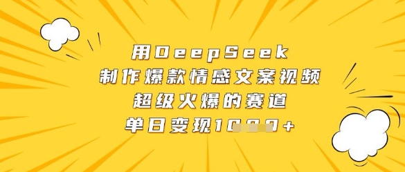 用DeepSeek制作爆款情感文案视频，超级火爆的赛道，单日变现数张-立刻分享网创平台