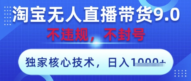 淘宝无人直播带货9.0 ，独家核心技术，不违规，不封号，操作简单，当天开播，当天见收益，日入数张【揭秘】-立刻分享网创平台