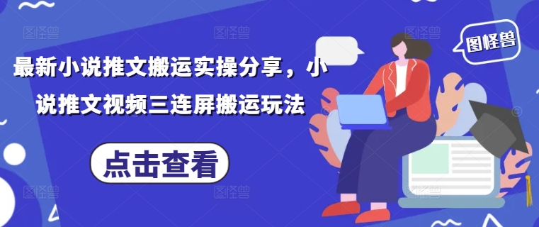 最新小说推文搬运实操分享，小说推文视频三连屏搬运玩法-立刻分享网创平台