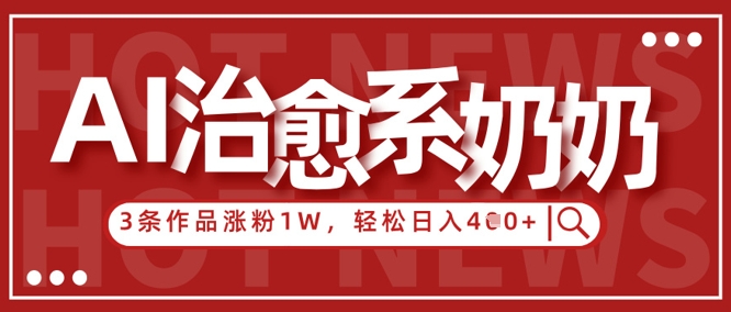 AI治愈系老奶奶情感赛道，3条作品涨粉1W+，小白轻松日入4张+-立刻分享网创平台