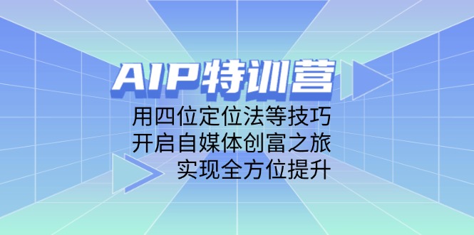 AIP特训营，用四位定位法等技巧，开启自媒体创富之旅，实现全方位提升-立刻分享网创平台