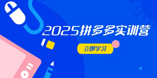 2025拼多多实训营：深度剖析运营关键，助力电商人快速提升-立刻分享网创平台