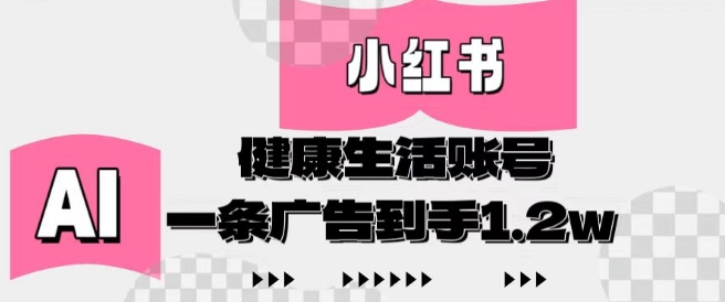 小红书AI健康生活账号，作品制作简单好变现，一条广告到手1.2w-立刻分享网创平台