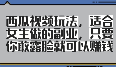 西瓜视频玩法，适合女生做的副业，只要你敢露脸就有收益-立刻分享网创平台