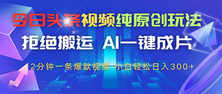 今日头条视频纯原创玩法，AI一键成片，2分钟一条视频，轻松日入300+-立刻分享网创平台