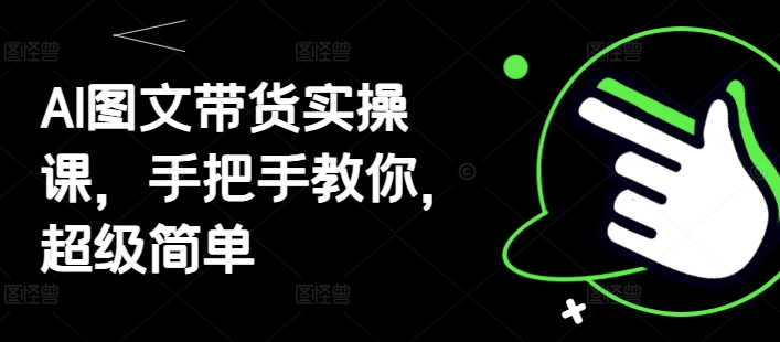 AI图文带货实操课，手把手教你，超级简单-立刻分享网创平台