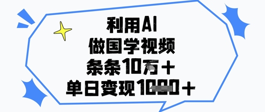 利用AI做国学视频，条条点赞10w+，单日变现1k+-立刻分享网创平台
