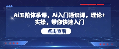 Ai五阶体系课，Ai入门通识课，理论+实操，带你快速入门-立刻分享网创平台