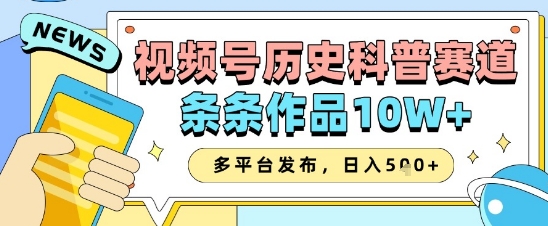 视频号历史科普赛道，条条作品10W+，多平台发布，助你变现收益翻倍-立刻分享网创平台