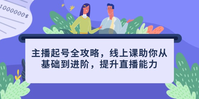 主播起号全攻略，线上课助你从基础到进阶，提升直播能力-立刻分享网创平台