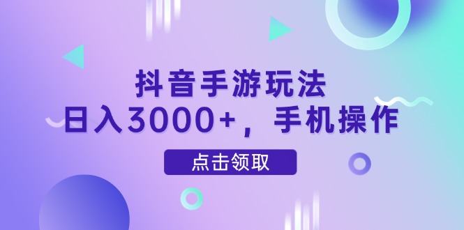 抖音手游玩法，日入3000+，手机操作-立刻分享网创平台
